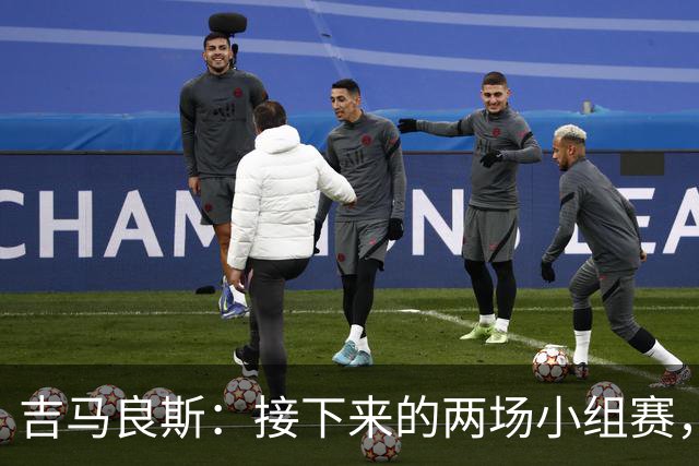 吉马良斯：接下来的两场小组赛，巴西队必须全部拿下
