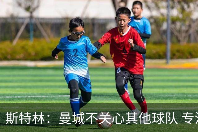 斯特林：曼城不关心其他球队 专注于自己的表现