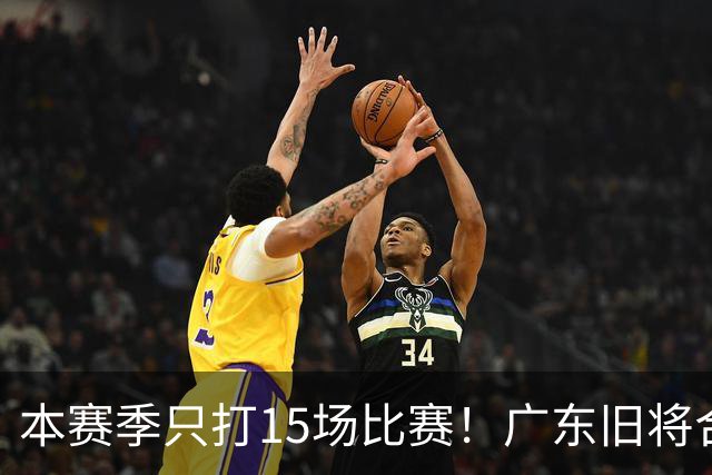 本赛季只打15场比赛！广东旧将合同到期，下赛季能否再次携手杜锋？