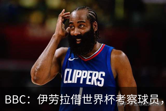BBC：伊劳拉借世界杯考察球员，维尔茨、伊萨克发挥出色利好红军